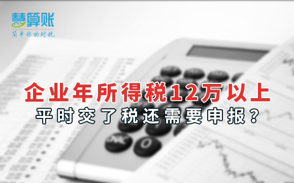 企業(yè)年所得稅12萬(wàn)以上，平時(shí)交了稅還需要申報(bào)？