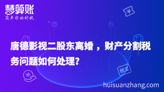 唐德影視二股東離婚 ，財產分割稅務問題如何處理？