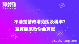 不清楚營改增范圍及稅率？ 慧算賬來教你會算賬