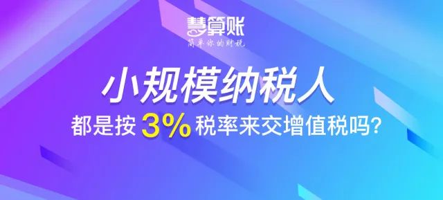 財稅小站 | 小規模納稅人都是按3%稅率來交增值稅嗎？不一定！