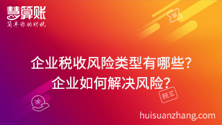 企業(yè)稅收風(fēng)險(xiǎn)類(lèi)型有哪些？可以通過(guò)什么方式來(lái)解決這些風(fēng)險(xiǎn)？