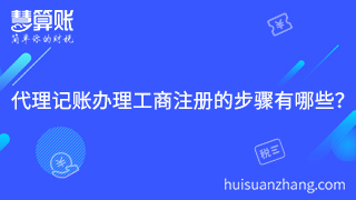 1.代理記賬公司辦理工商注冊的步驟有哪些？