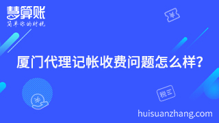 廈門代理記帳收費問題怎么樣？聰明老板的聰明之處就在這里體現(xiàn)