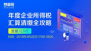 直播預告 | 年度企業所得稅匯算清繳全攻略，1小時輕松搞定匯算清繳！